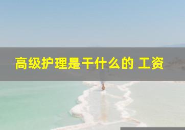 高级护理是干什么的 工资